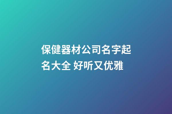 保健器材公司名字起名大全 好听又优雅-第1张-公司起名-玄机派